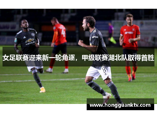 女足联赛迎来新一轮角逐，甲级联赛湖北队取得首胜