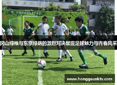 冈山绿稚与东京绿荫的激烈对决展现足球魅力与青春风采