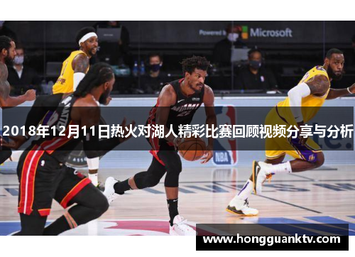 2018年12月11日热火对湖人精彩比赛回顾视频分享与分析