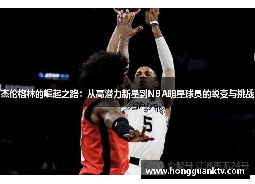 杰伦格林的崛起之路：从高潜力新星到NBA明星球员的蜕变与挑战