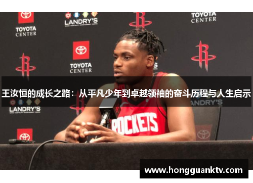 王汝恒的成长之路：从平凡少年到卓越领袖的奋斗历程与人生启示