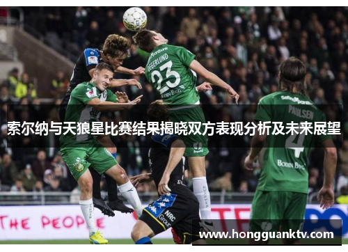 索尔纳与天狼星比赛结果揭晓双方表现分析及未来展望