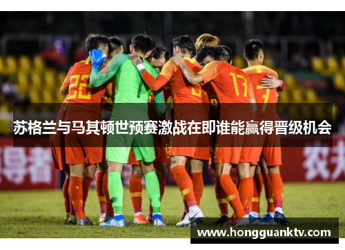 苏格兰与马其顿世预赛激战在即谁能赢得晋级机会