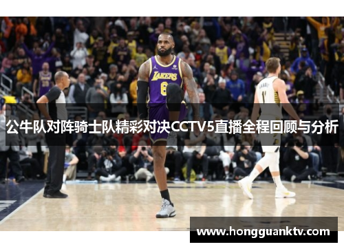 公牛队对阵骑士队精彩对决CCTV5直播全程回顾与分析