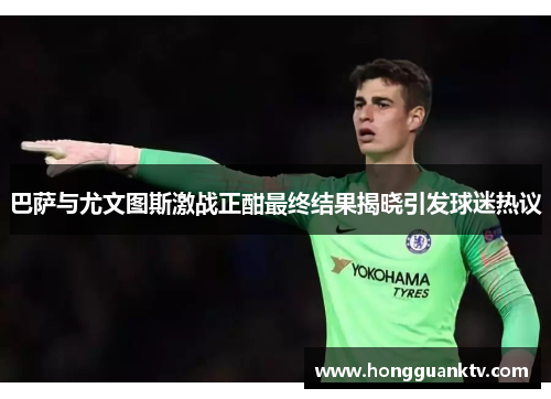 巴萨与尤文图斯激战正酣最终结果揭晓引发球迷热议